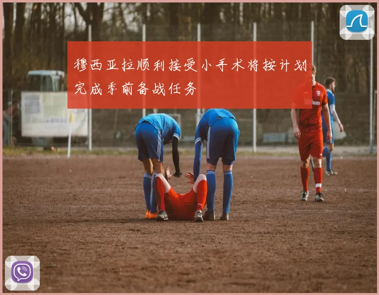 穆西亚拉顺利接受小手术将按计划完成季前备战任务