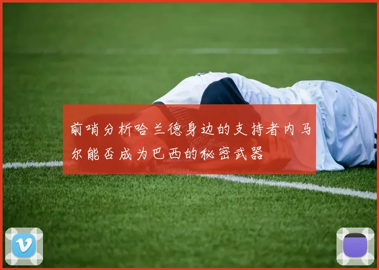 前哨分析哈兰德身边的支持者内马尔能否成为巴西的秘密武器