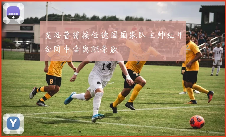 克洛普将接任德国国家队主帅红牛合同中含离职条款