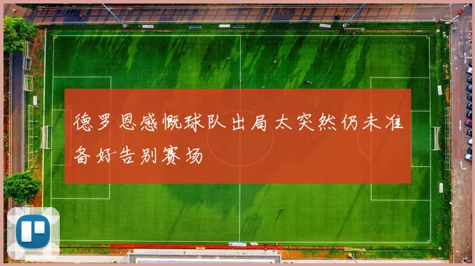 德罗恩感慨球队出局太突然仍未准备好告别赛场