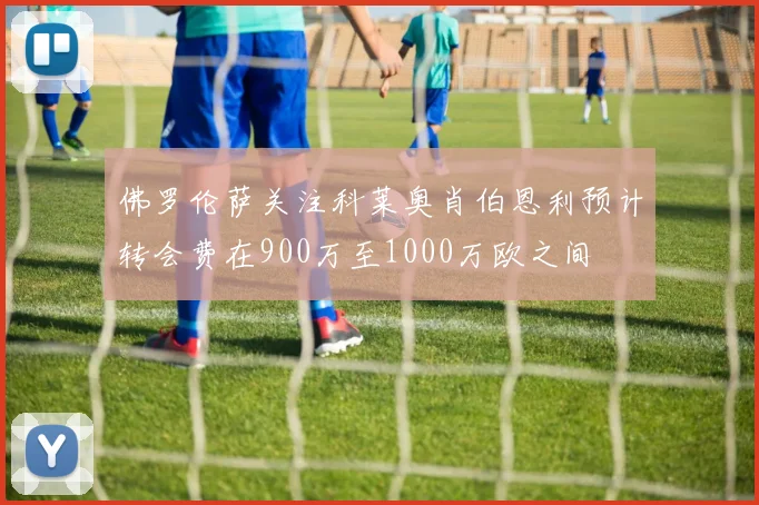 佛罗伦萨关注科莱奥肖伯恩利预计转会费在900万至1000万欧之间