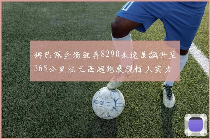 姆巴佩全场狂奔8290米速度飙升至365公里法兰西超跑展现惊人实力