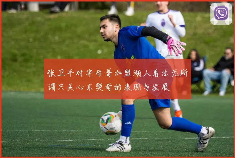 张卫平对字母哥加盟湖人看法无所谓只关心东契奇的表现与发展