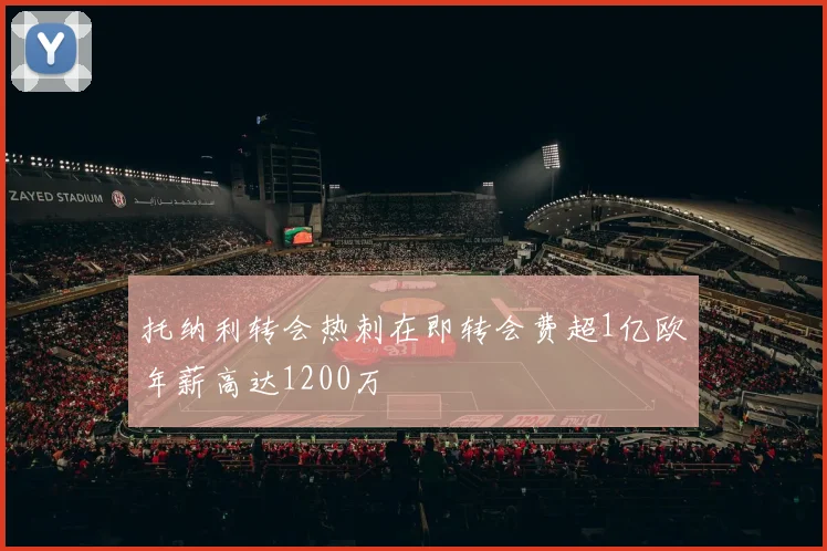 托纳利转会热刺在即转会费超1亿欧年薪高达1200万
