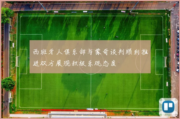 西班牙人俱乐部与蒙奇谈判顺利推进双方展现积极乐观态度